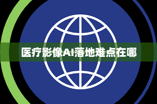 医疗影像AI落地难点在哪