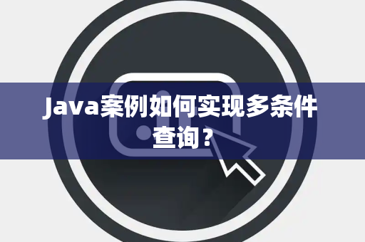Java案例如何实现多条件查询？