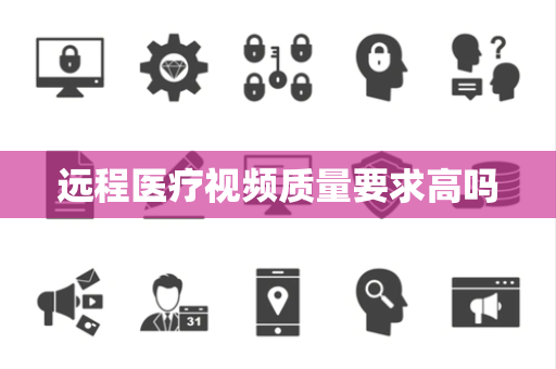 远程医疗视频质量要求高吗