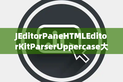JEditorPaneHTMLEditorKitParserUppercase大写处理