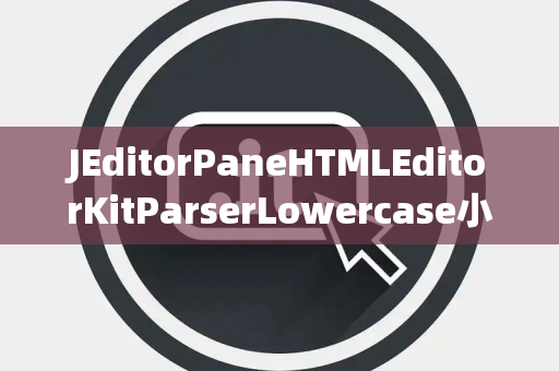 JEditorPaneHTMLEditorKitParserLowercase小写处理