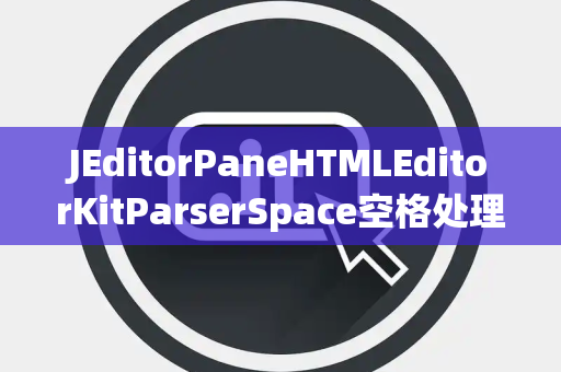 JEditorPaneHTMLEditorKitParserSpace空格处理