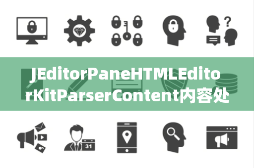 JEditorPaneHTMLEditorKitParserContent内容处理