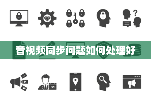 音视频同步问题如何处理好