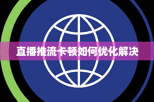 直播推流卡顿如何优化解决