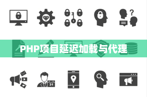 PHP项目延迟加载与代理