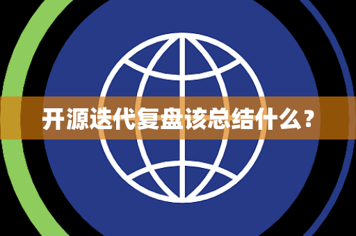 开源迭代复盘该总结什么? 开源迭代复盘该总结什么?