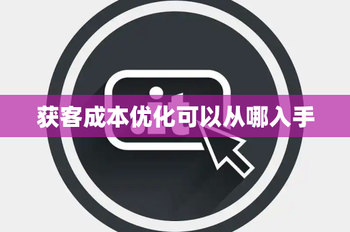 获客成本优化可以从哪入手