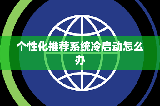 个性化推荐系统冷启动怎么办