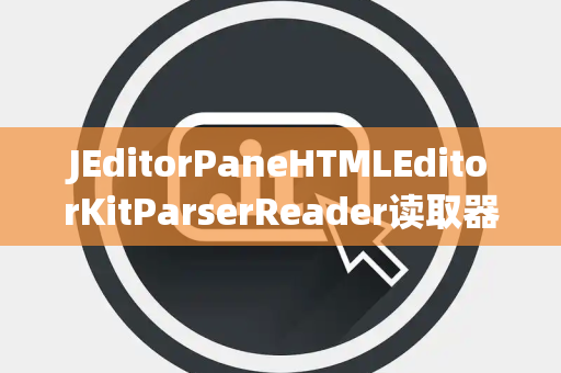 JEditorPaneHTMLEditorKitParserReader读取器处理