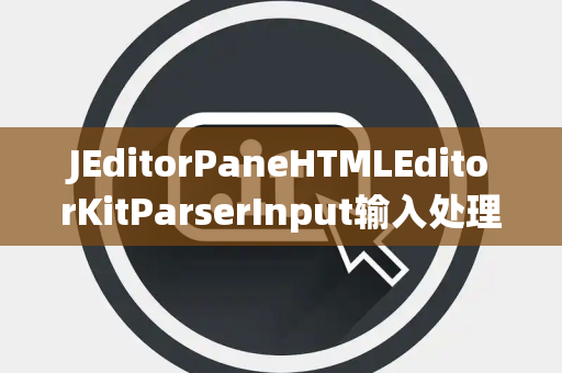 JEditorPaneHTMLEditorKitParserInput输入处理
