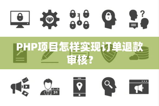 PHP项目怎样实现订单退款审核? PHP项目怎样实现订单退款审核?
