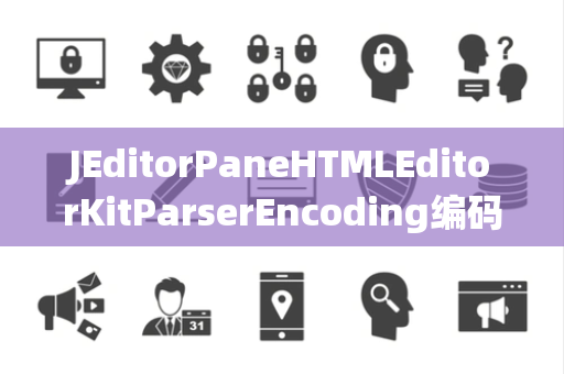 JEditorPaneHTMLEditorKitParserEncoding编码处理