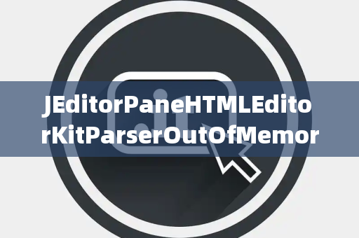 JEditorPaneHTMLEditorKitParserOutOfMemory内存溢出