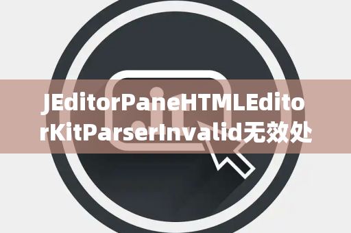 JEditorPaneHTMLEditorKitParserInvalid无效处理