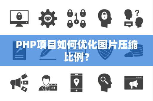 PHP项目如何优化图片压缩比例？
