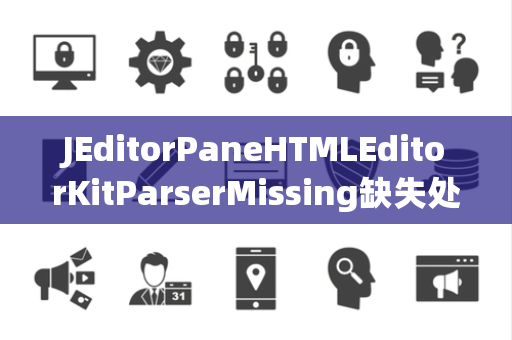 JEditorPaneHTMLEditorKitParserMissing缺失处理