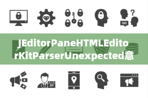 JEditorPaneHTMLEditorKitParserUnexpected意外处理