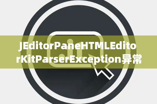 JEditorPaneHTMLEditorKitParserException异常处理