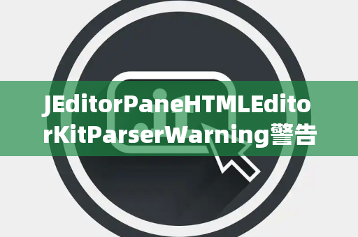 JEditorPaneHTMLEditorKitParserWarning警告处理