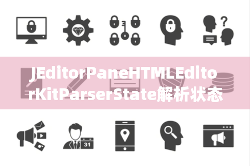 JEditorPaneHTMLEditorKitParserState解析状态