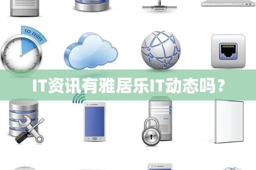 IT资讯有雅居乐IT动态吗？