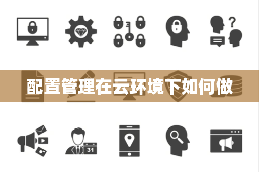 配置管理在云环境下如何做
