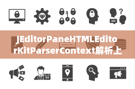 JEditorPaneHTMLEditorKitParserContext解析上下文