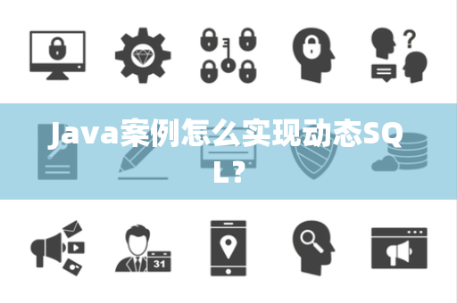 Java案例怎么实现动态SQL? Java案例怎么实现动态SQL?