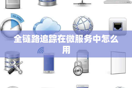 全链路追踪在微服务中怎么用