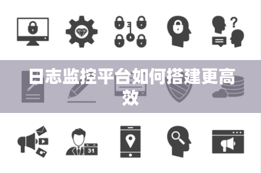 日志监控平台如何搭建更高效
