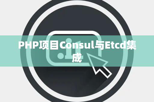 PHP项目Consul与Etcd集成