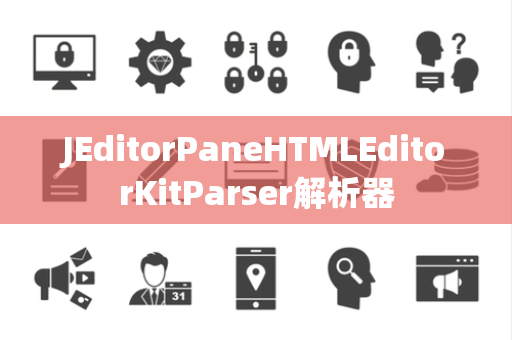 JEditorPaneHTMLEditorKitParser解析器
