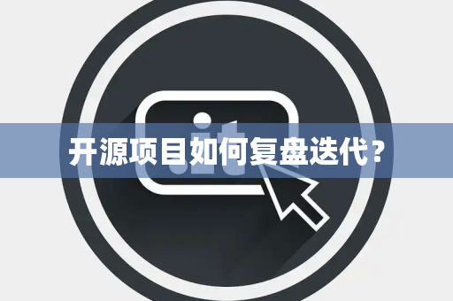 开源项目如何复盘迭代？