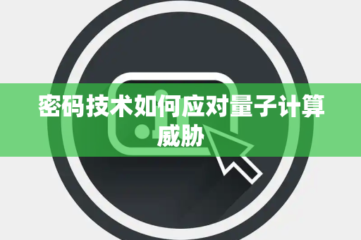 密码技术如何应对量子计算威胁