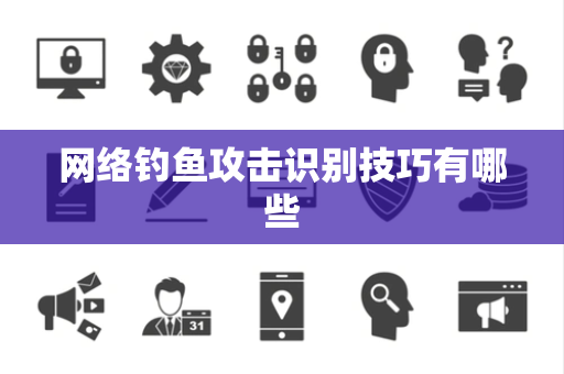 网络钓鱼攻击识别技巧有哪些
