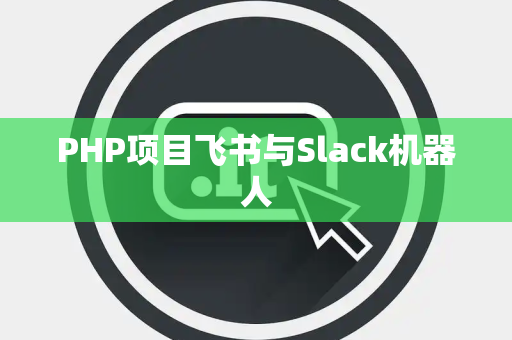 PHP项目飞书与Slack机器人
