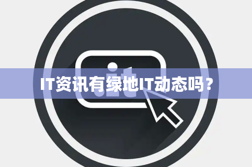 IT资讯有绿地IT动态吗？