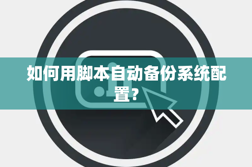 如何用脚本自动备份系统配置？