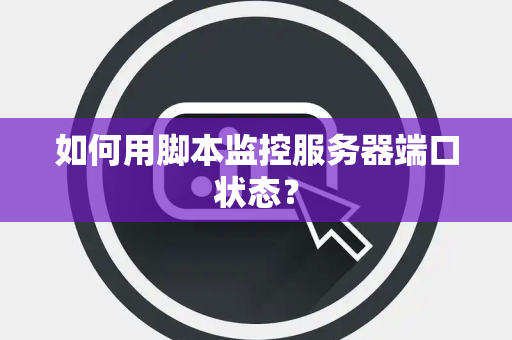如何用脚本监控服务器端口状态？