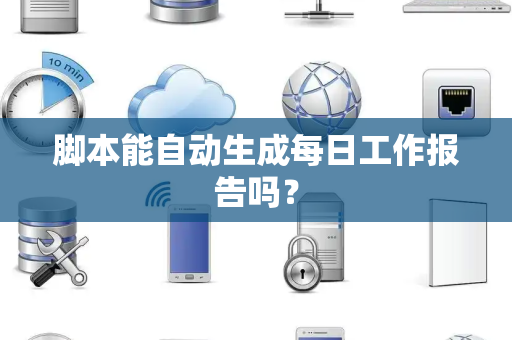 脚本能自动生成每日工作报告吗？