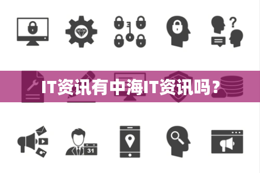 IT资讯有中海IT资讯吗? IT资讯有中海IT资讯吗?