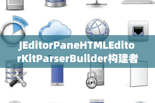 JEditorPaneHTMLEditorKitParserBuilder构建者