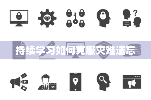 持续学习如何克服灾难遗忘