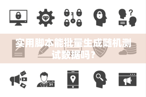 实用脚本能批量生成随机测试数据吗？