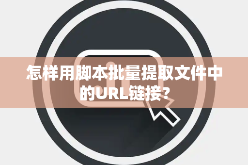 怎样用脚本批量提取文件中的URL链接？