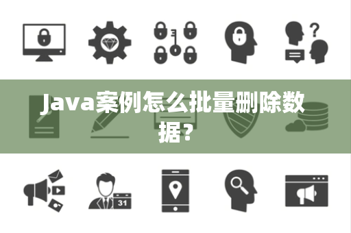 Java案例怎么批量删除数据？