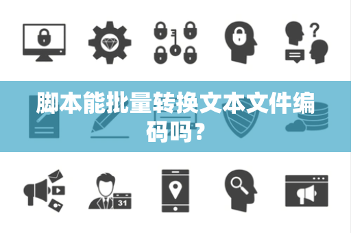 脚本能批量转换文本文件编码吗？