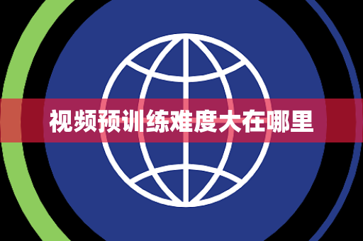 视频预训练难度大在哪里