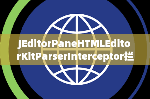 JEditorPaneHTMLEditorKitParserInterceptor拦截器